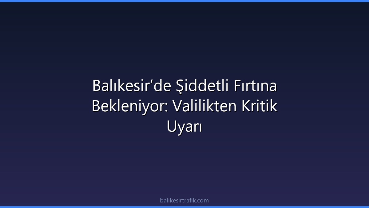 Balıkesir’de Şiddetli Fırtına Bekleniyor: Valilikten Kritik Uyarı
