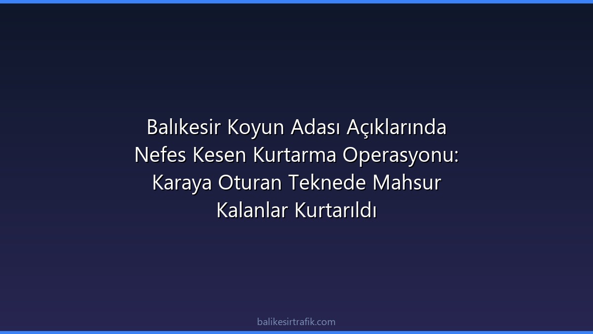 Balıkesir Koyun Adası Açıklarında Nefes Kesen Kurtarma Operasyonu: Karaya Oturan Teknede Mahsur Kalanlar Kurtarıldı