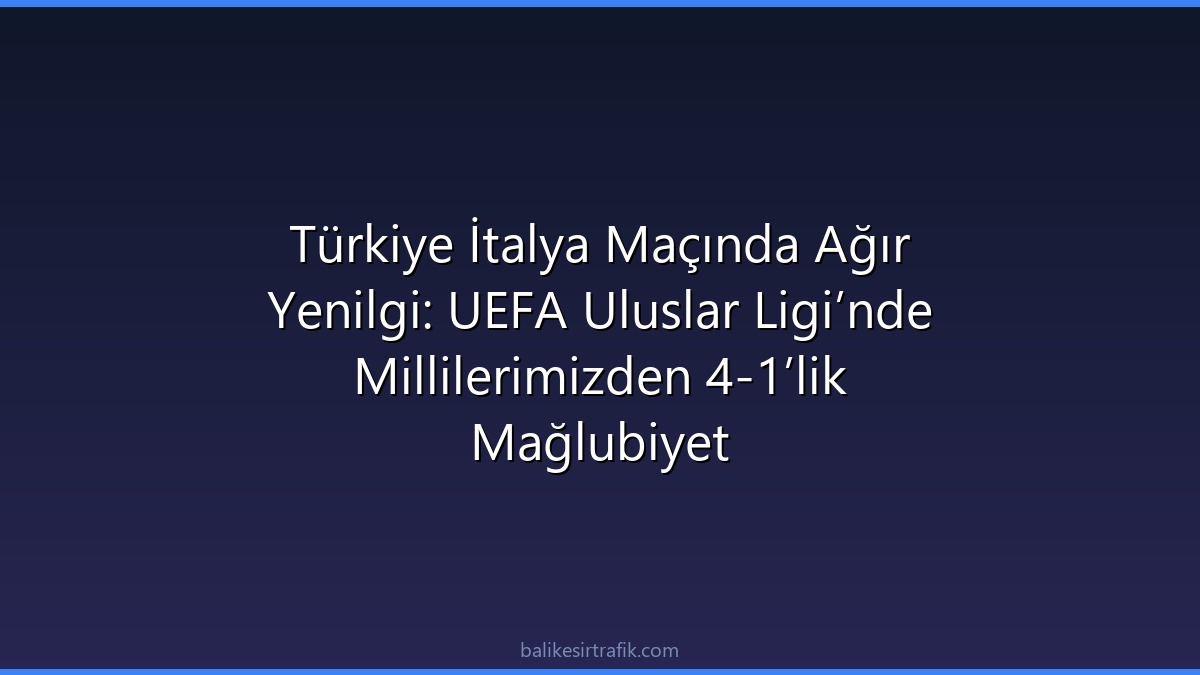 Türkiye İtalya Maçında Ağır Yenilgi: UEFA Uluslar Ligi’nde Millilerimizden 4-1’lik Mağlubiyet