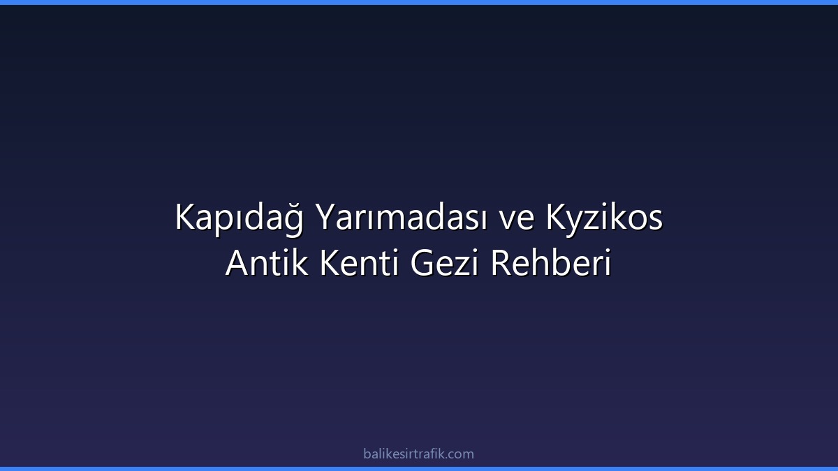 Kapıdağ Yarımadası ve Kyzikos Antik Kenti Gezi Rehberi