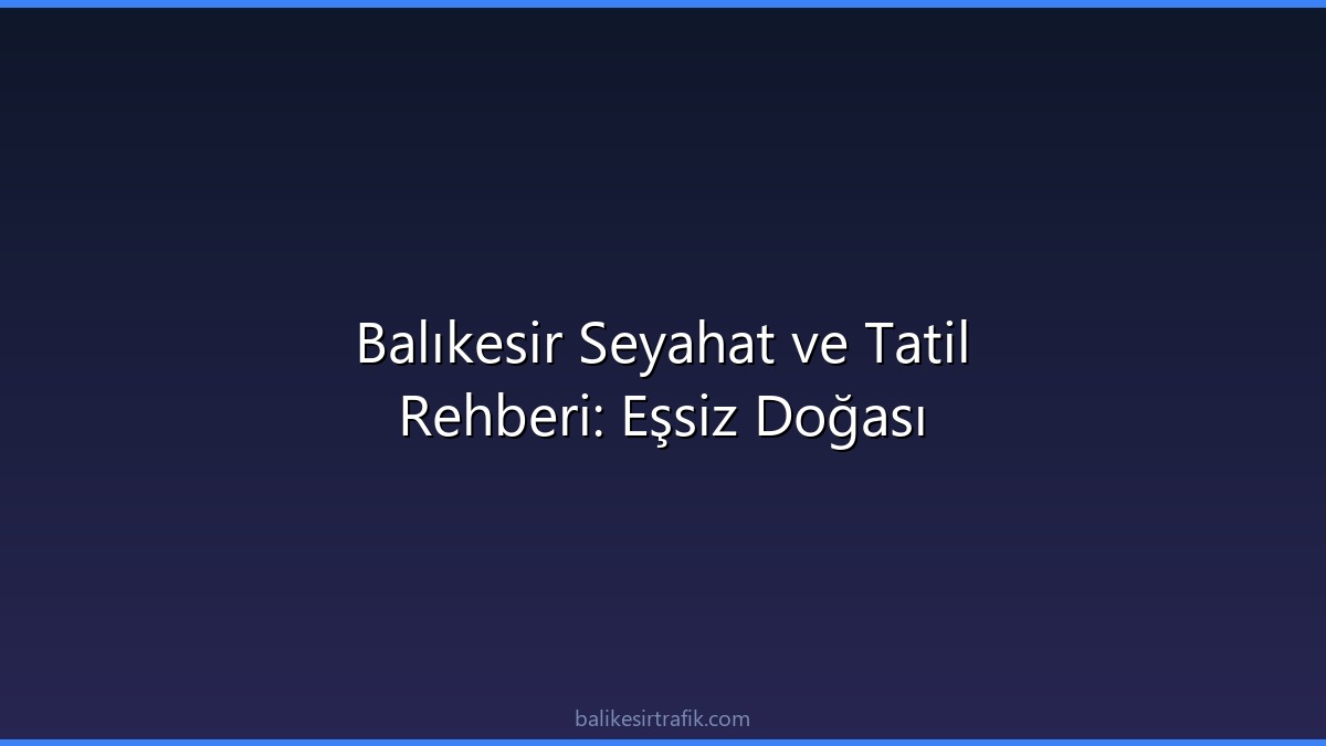Balıkesir Seyahat ve Tatil Rehberi: Eşsiz Doğası