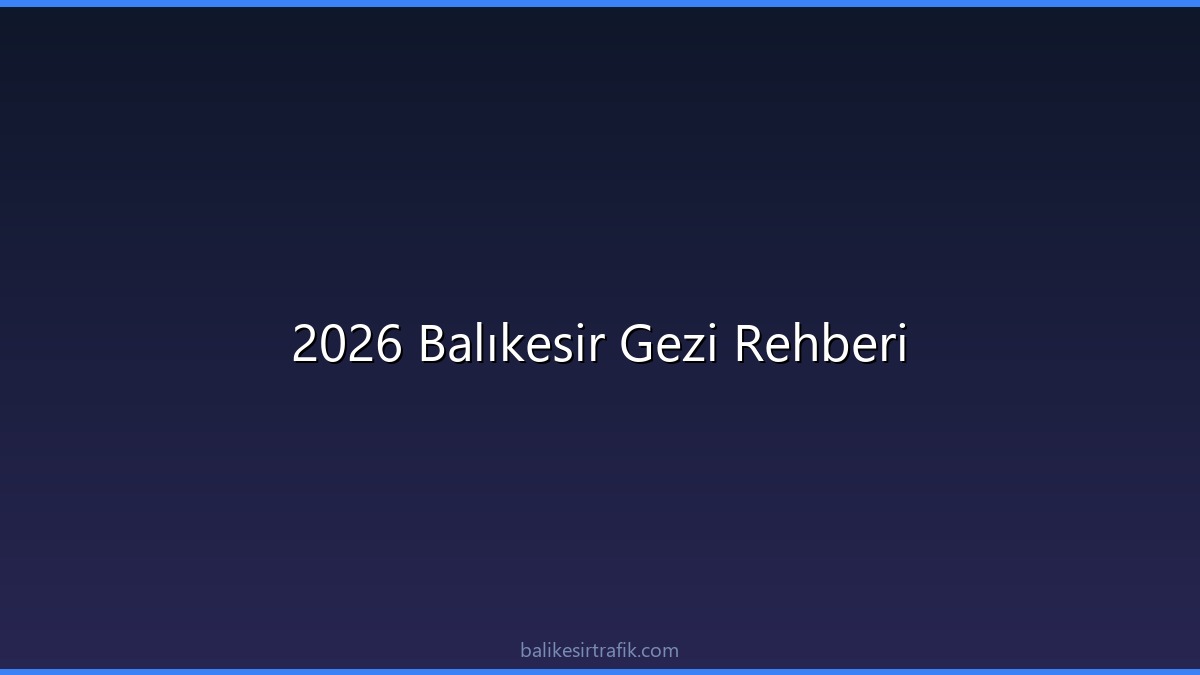 2026 Balıkesir Gezi Rehberi