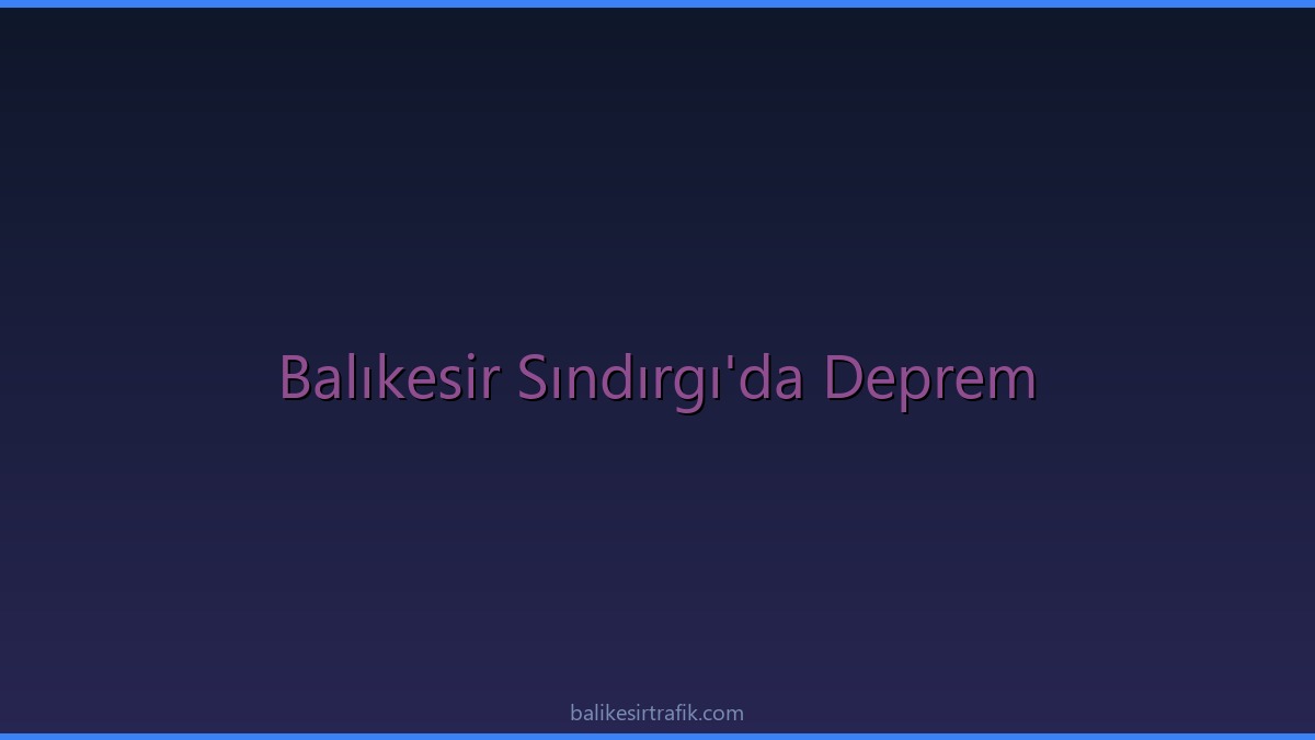 Balıkesir Sındırgı’da Korkutan Deprem: Son Dakika Sarsıntısı