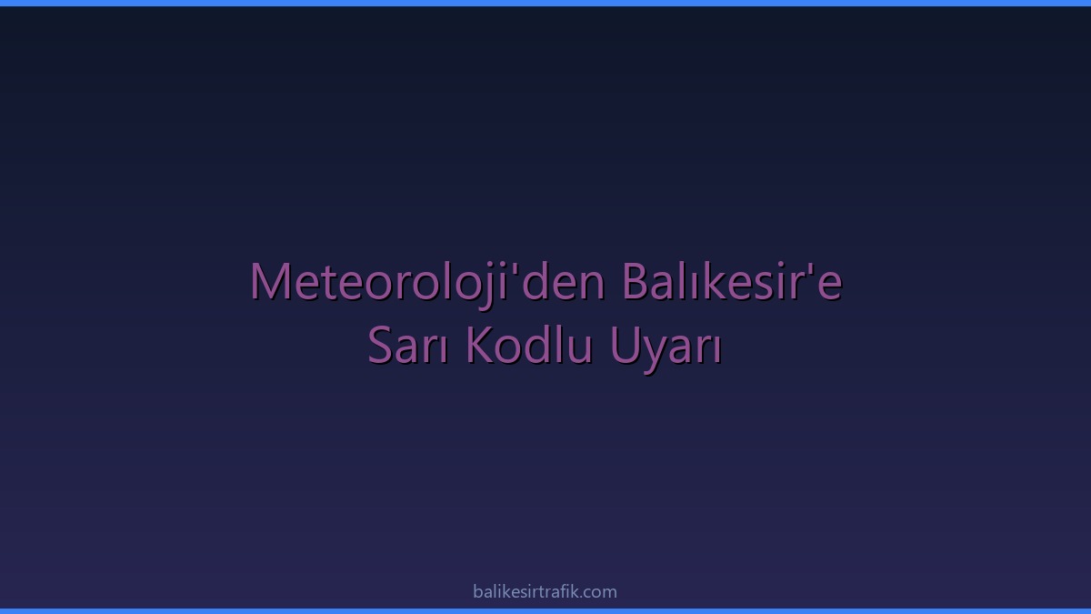 Meteoroloji’den Balıkesir’e Sarı Kodlu Uyarı