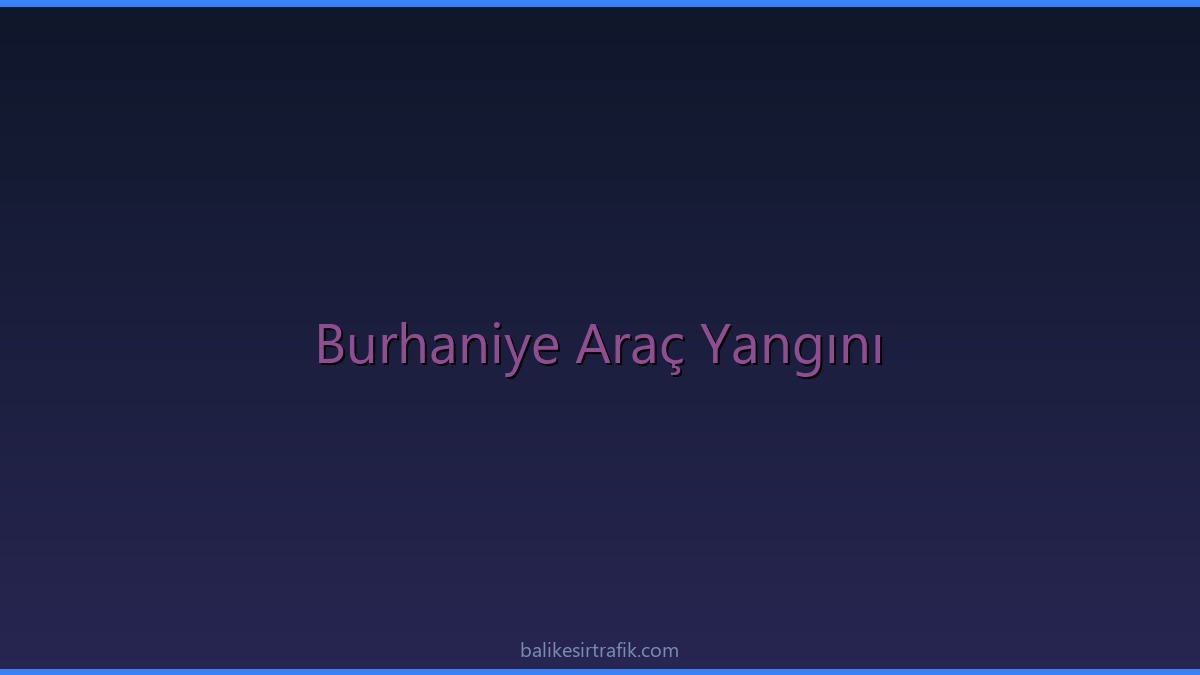 Balıkesir Burhaniye'de Seyir Halindeki Otomobilde Korkutan Yangın