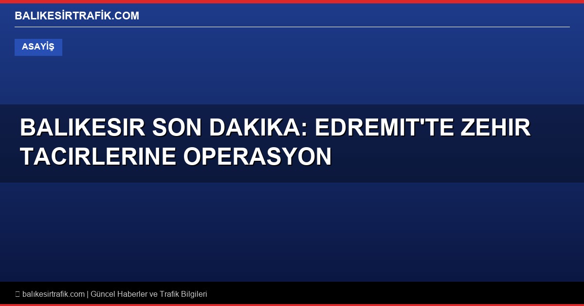 Balikesir Son Dakika: Edremit’te Zehir Tacirlerine Operasyon