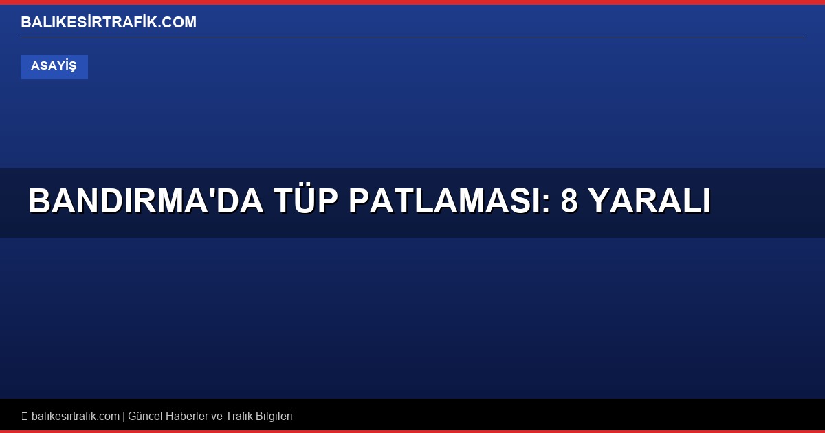 Balıkesir Bandırma'da Tüp Patlaması: 8 Yaralı