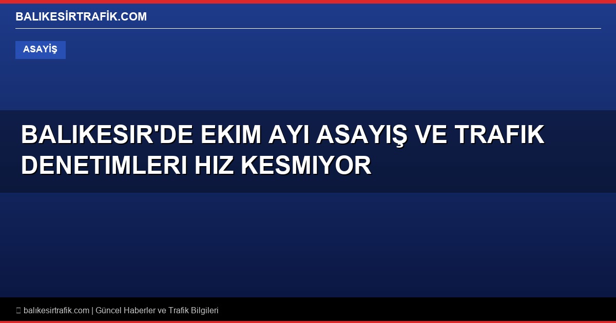 Balıkesir’de Ekim Ayı Asayiş ve Trafik Denetimleri Hız Kesmiyor