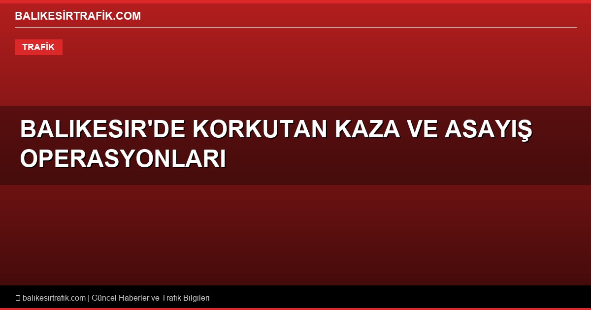 Balıkesir'de Korkutan Kaza ve Asayiş Operasyonları: 13 Yaralı