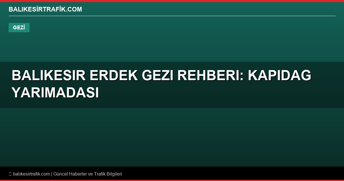 Balikesir Erdek Gezi Rehberi: Kapidag Yarimadasi ve Kyzikos Antik Kenti