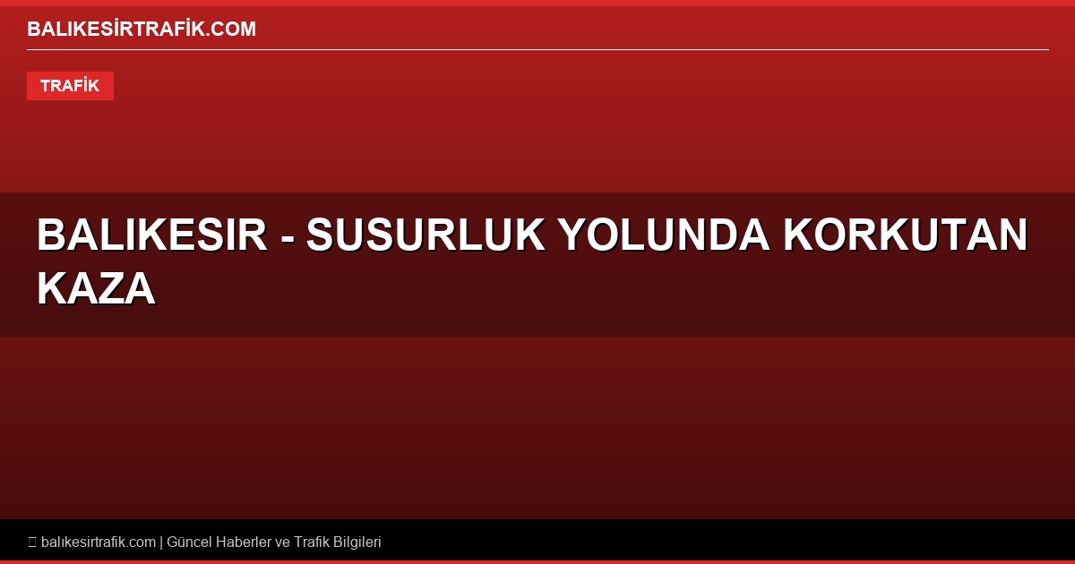 Balıkesir – Susurluk Yolunda Korkutan Kaza: Sis ve Kaygan Zemin Kazaya Davetiye Çıkardı