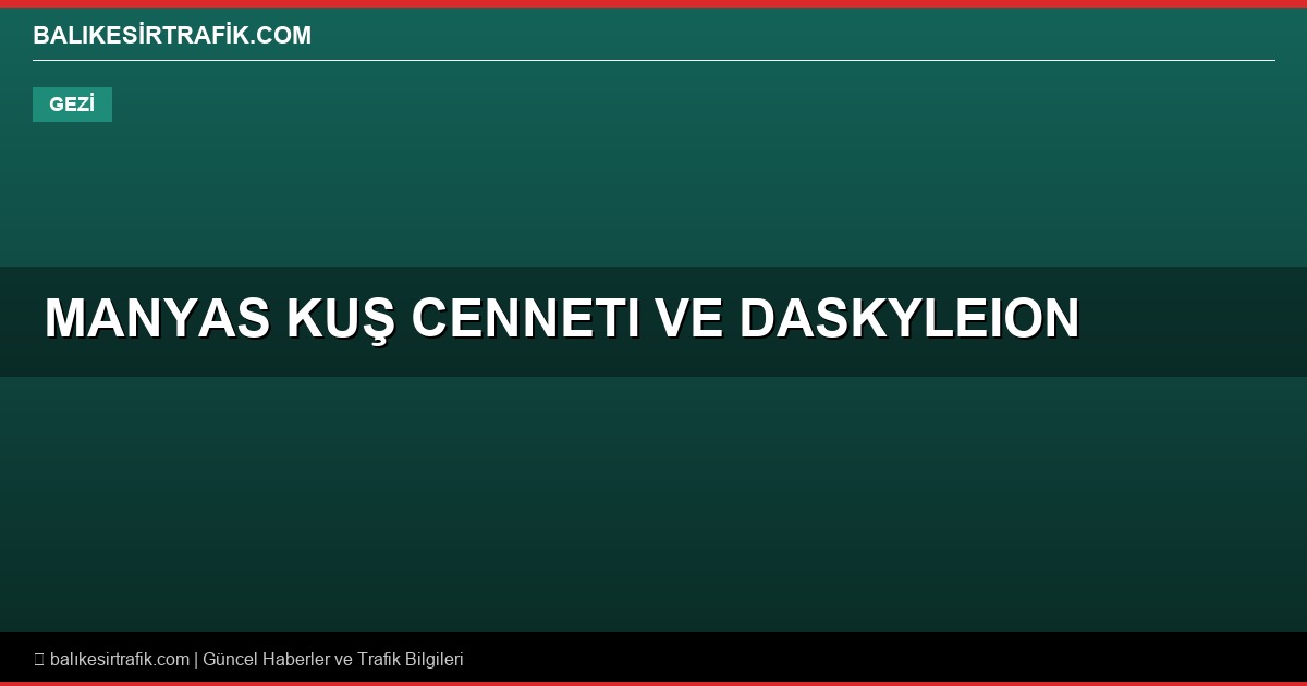 Manyas Kuş Cenneti ve Daskyleion Antik Kenti: Balıkesir’de Doğa ve Tarih İç İçe