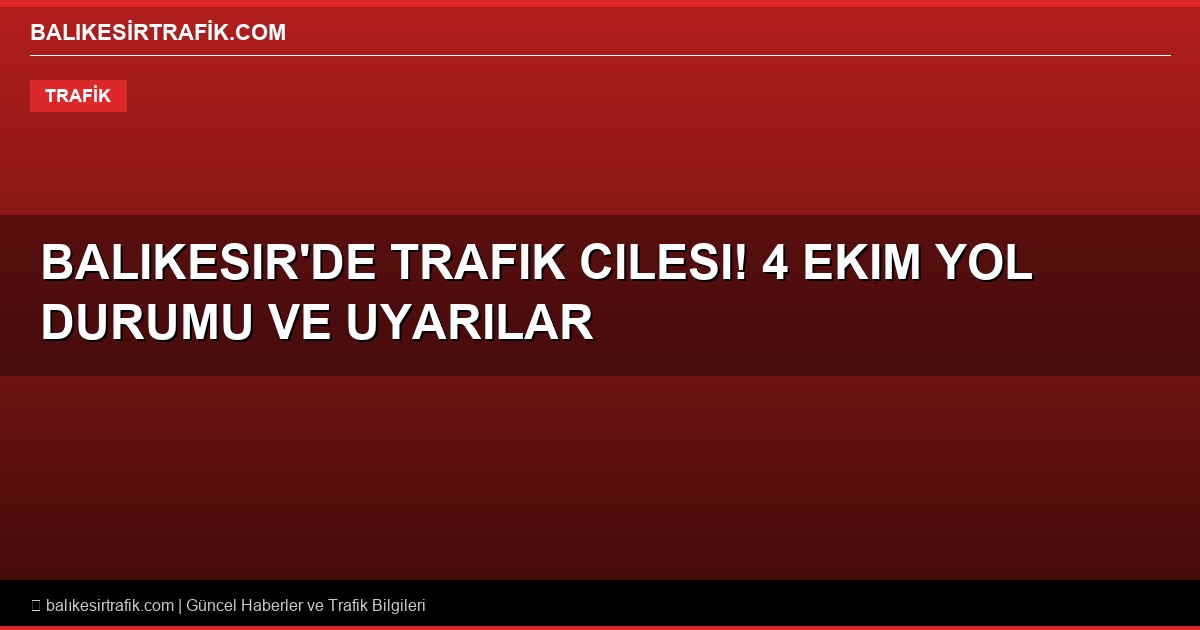Balıkesir’de Trafik Çilesi Başlıyor! 4 Ekim Yol Durumu ve Karayolları Uyarıları