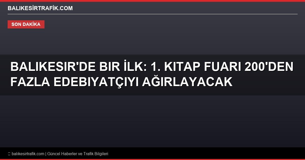 Balıkesir’de Bir İlk: 1. Kitap Fuarı 200’den Fazla Edebiyatçıyı Ağırlayacak!