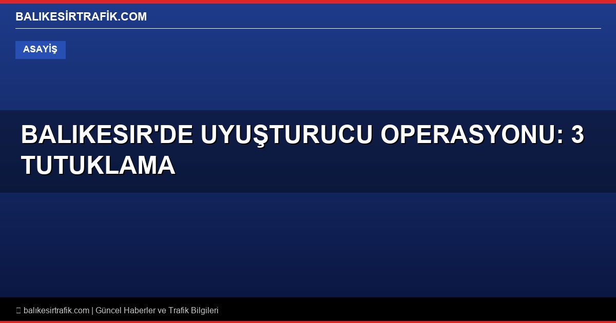 Balıkesir’de Uyuşturucu Operasyonu: 3 Tutuklama
