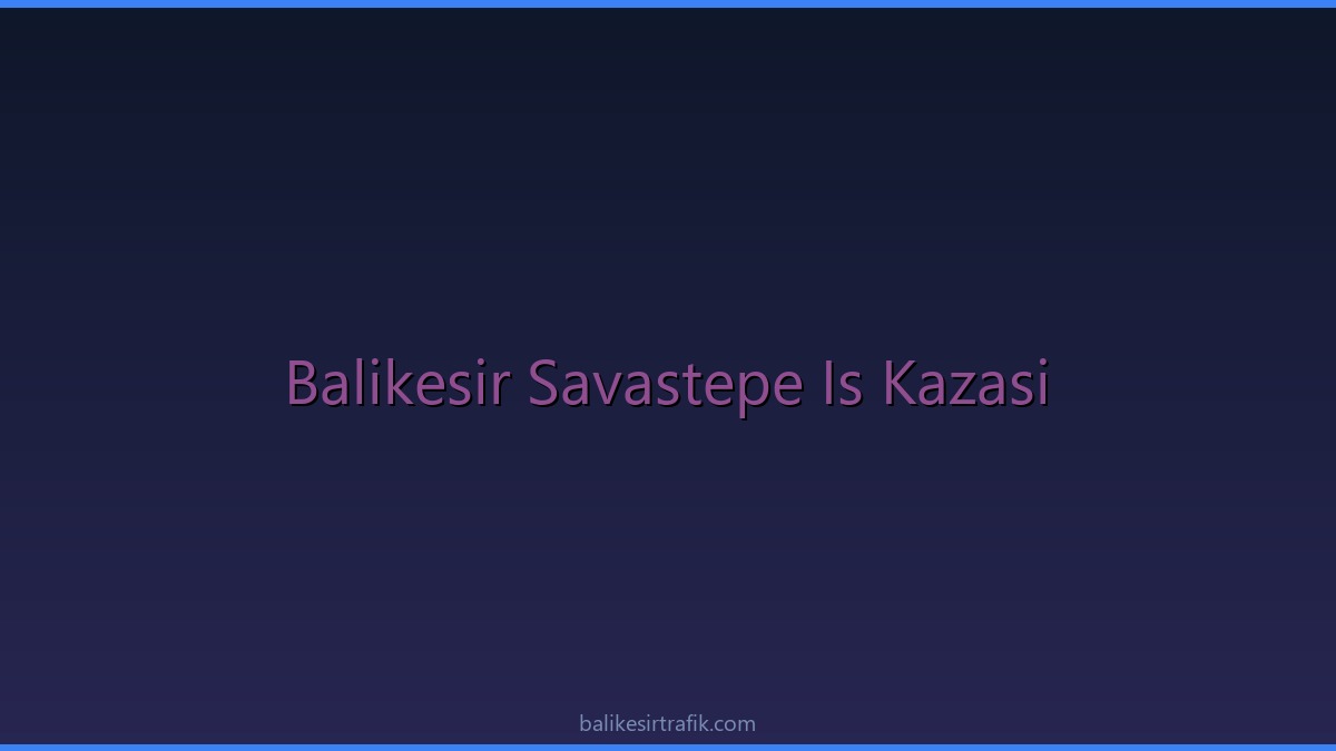 Balıkesir Savaştepe’de Korkutan İşçi Servisi Kazası
