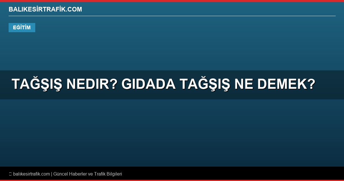 Tağşiş Nedir? Gıdada Tağşiş Ne Demek?